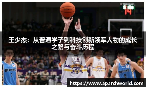 王少杰：从普通学子到科技创新领军人物的成长之路与奋斗历程